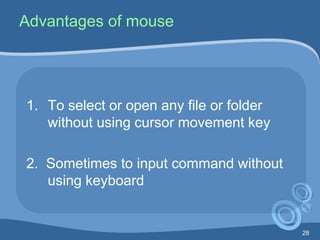 28
Advantages of mouse
1. To select or open any file or folder
without using cursor movement key
2. Sometimes to input command without
using keyboard
 