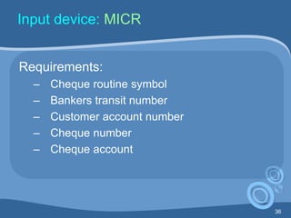 36
Input device: MICR
Requirements:
– Cheque routine symbol
– Bankers transit number
– Customer account number
– Cheque number
– Cheque account
 