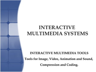 INTERACTIVE
MULTIMEDIA SYSTEMS
INTERACTIVE MULTIMEDIA TOOLS
Tools for Image, Video, Animation and Sound,
Compression and Coding.
 