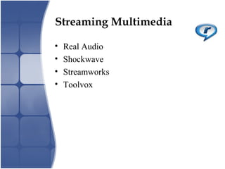 Streaming Multimedia
• Real Audio
• Shockwave
• Streamworks
• Toolvox
 