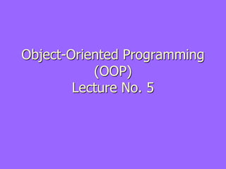 Object-Oriented Programming
(OOP)
Lecture No. 5
 