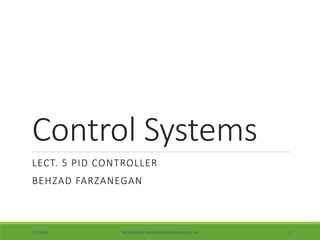 Control Systems
LECT. 5 PID CONTROLLER
BEHZAD FARZANEGAN
3/1/2020 PROVIDED BY: BF(B.FARZANEGAN@AUT.AC.IR) 1
 