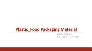Plastic_Food Packaging Material
AYESHA SIDDIQA
PHD, FOOD TECHNOLOGY
 