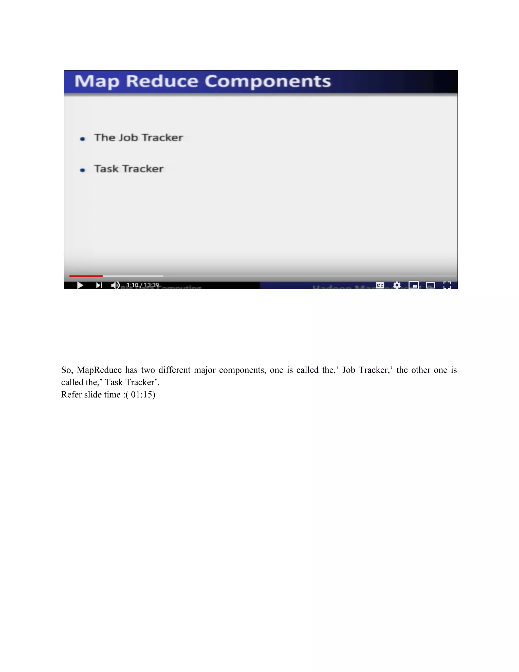 So, MapReduce has two different major components, one is called the,’ Job Tracker,’ the other one is
called the,’ Task Tracker’.
Refer slide time :( 01:15)
 