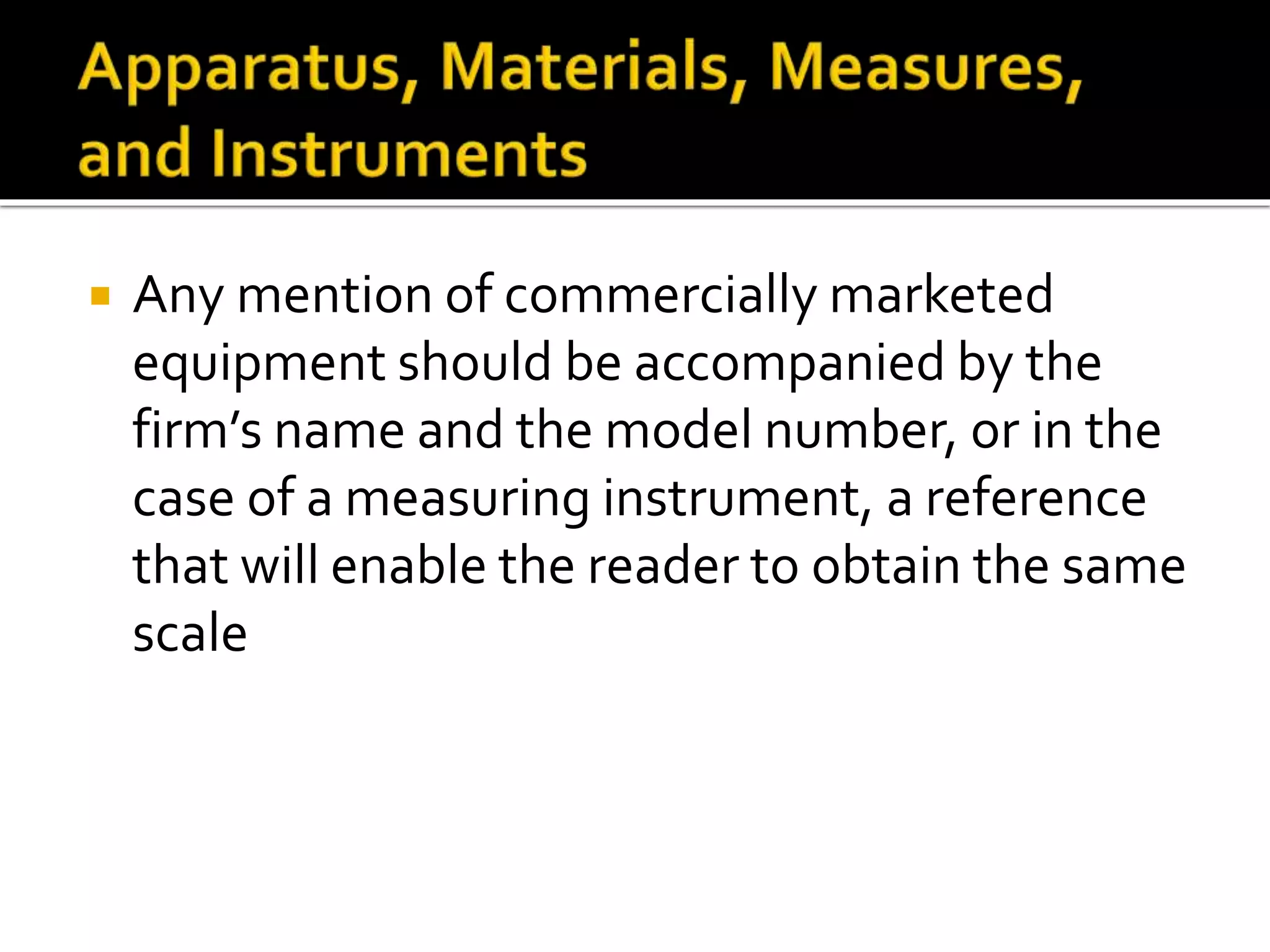  Any mention of commercially marketed
equipment should be accompanied by the
firm’s name and the model number, or in the
case of a measuring instrument, a reference
that will enable the reader to obtain the same
scale
 