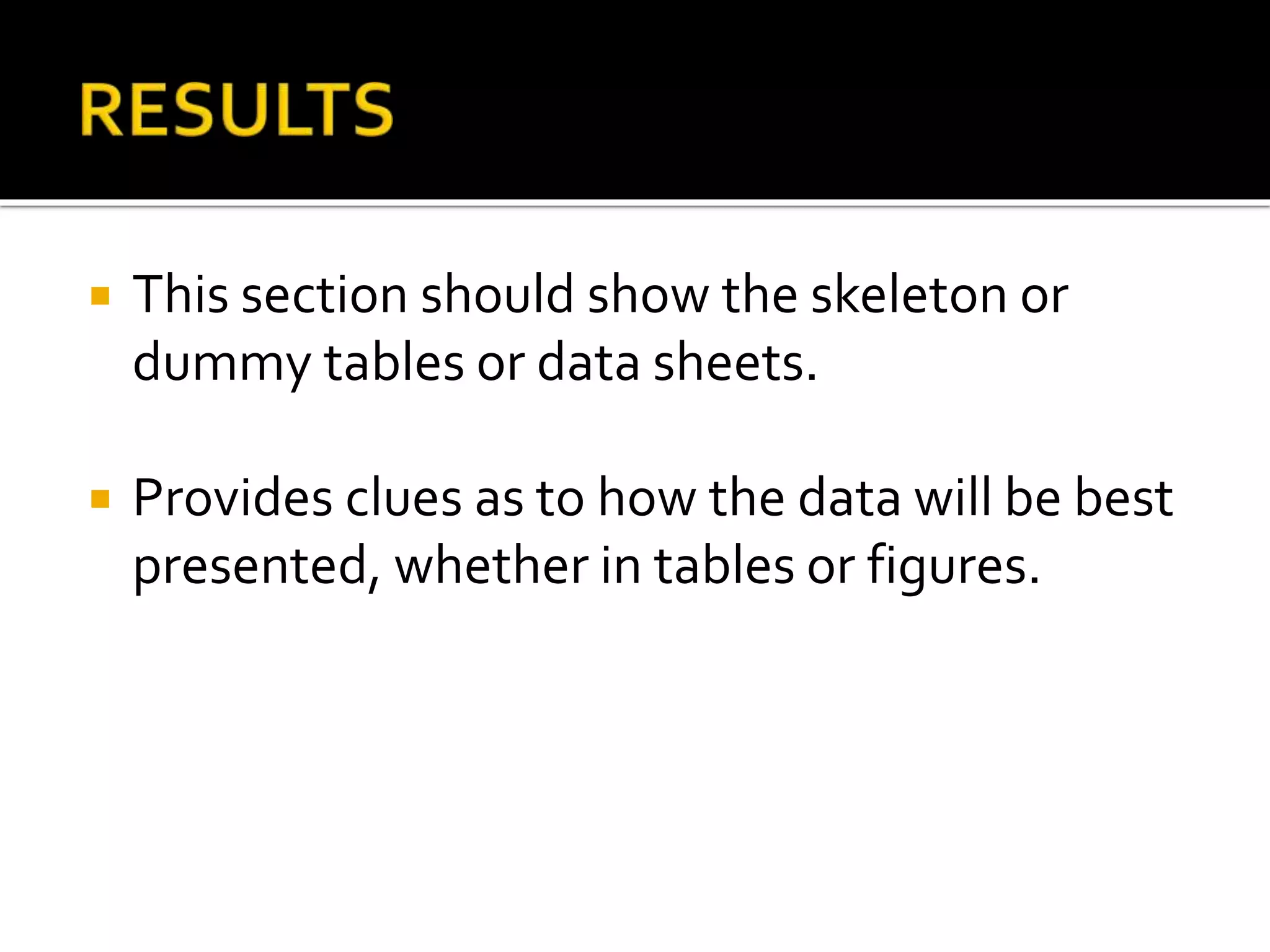  This section should show the skeleton or
dummy tables or data sheets.
 Provides clues as to how the data will be best
presented, whether in tables or figures.
 