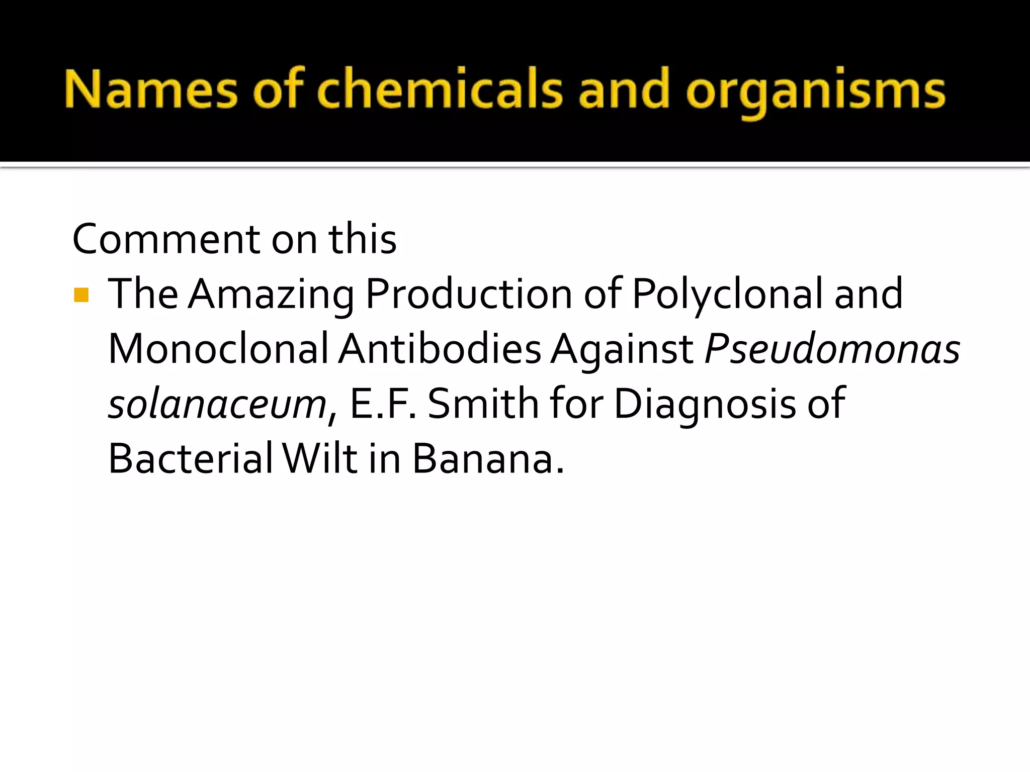 Comment on this
 TheAmazing Production of Polyclonal and
MonoclonalAntibodiesAgainst Pseudomonas
solanaceum, E.F. Smith for Diagnosis of
BacterialWilt in Banana.
 