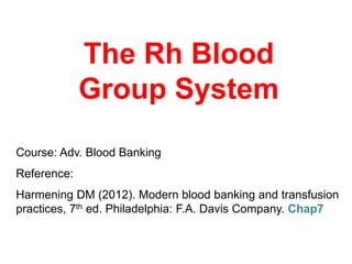 The Rh Blood
Group System
Course: Adv. Blood Banking
Reference:
Harmening DM (2012). Modern blood banking and transfusion
practices, 7th ed. Philadelphia: F.A. Davis Company. Chap7
 