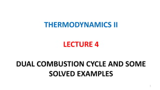 THERMODYNAMICS II
LECTURE 4
DUAL COMBUSTION CYCLE AND SOME
SOLVED EXAMPLES
1
 