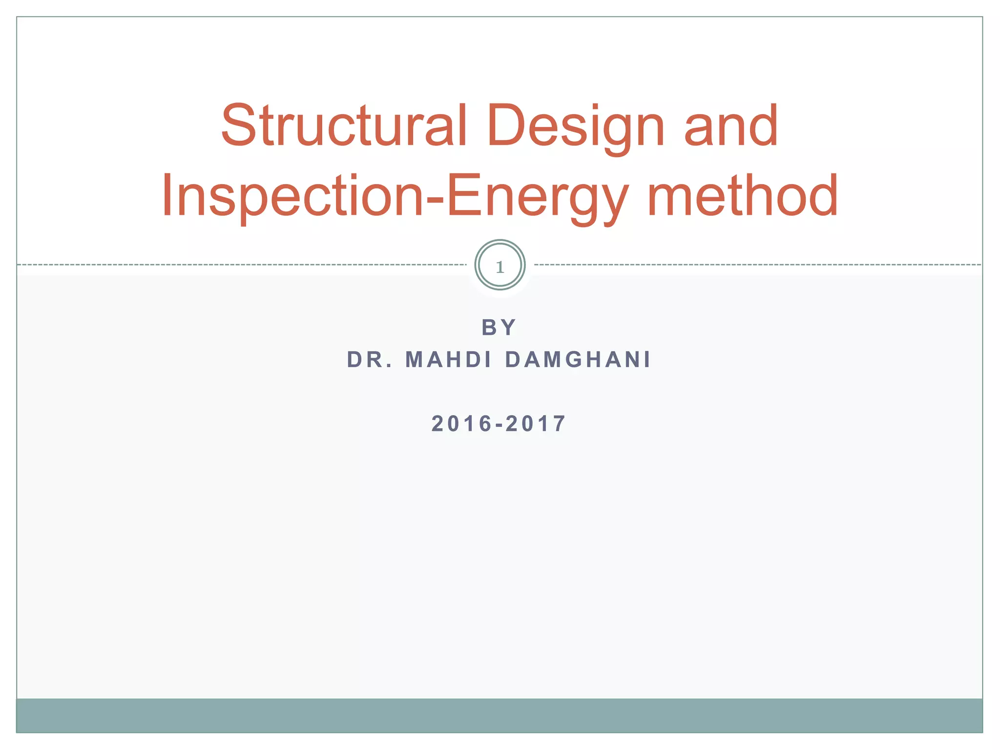 B Y
D R . M AH D I D AM G H AN I
2 0 1 6 - 2 0 1 7
Structural Design and
Inspection-Energy method
1
 