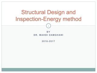 B Y
D R . M AH D I D AM G H AN I
2 0 1 6 - 2 0 1 7
Structural Design and
Inspection-Energy method
1
 