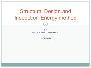 B Y
D R . M AH D I D AM G H AN I
2 0 1 9 - 2 0 2 0
Structural Design and
Inspection-Energy method
1
 