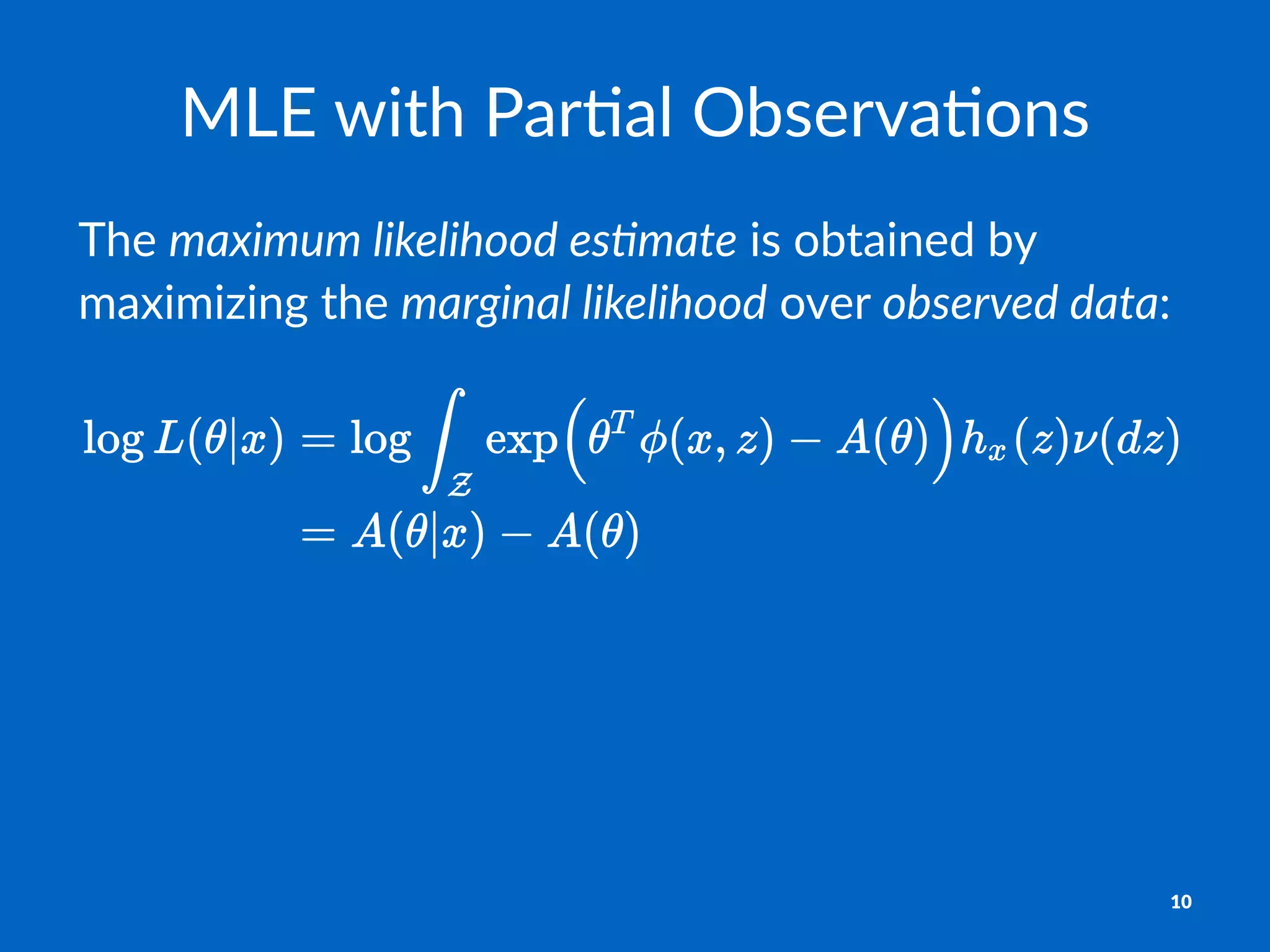 MLE$with$Par,al$Observa,ons
The$maximum&likelihood&es.mate$is$obtained$by$
maximizing$the$marginal&likelihood$over$observed&data:
10
 