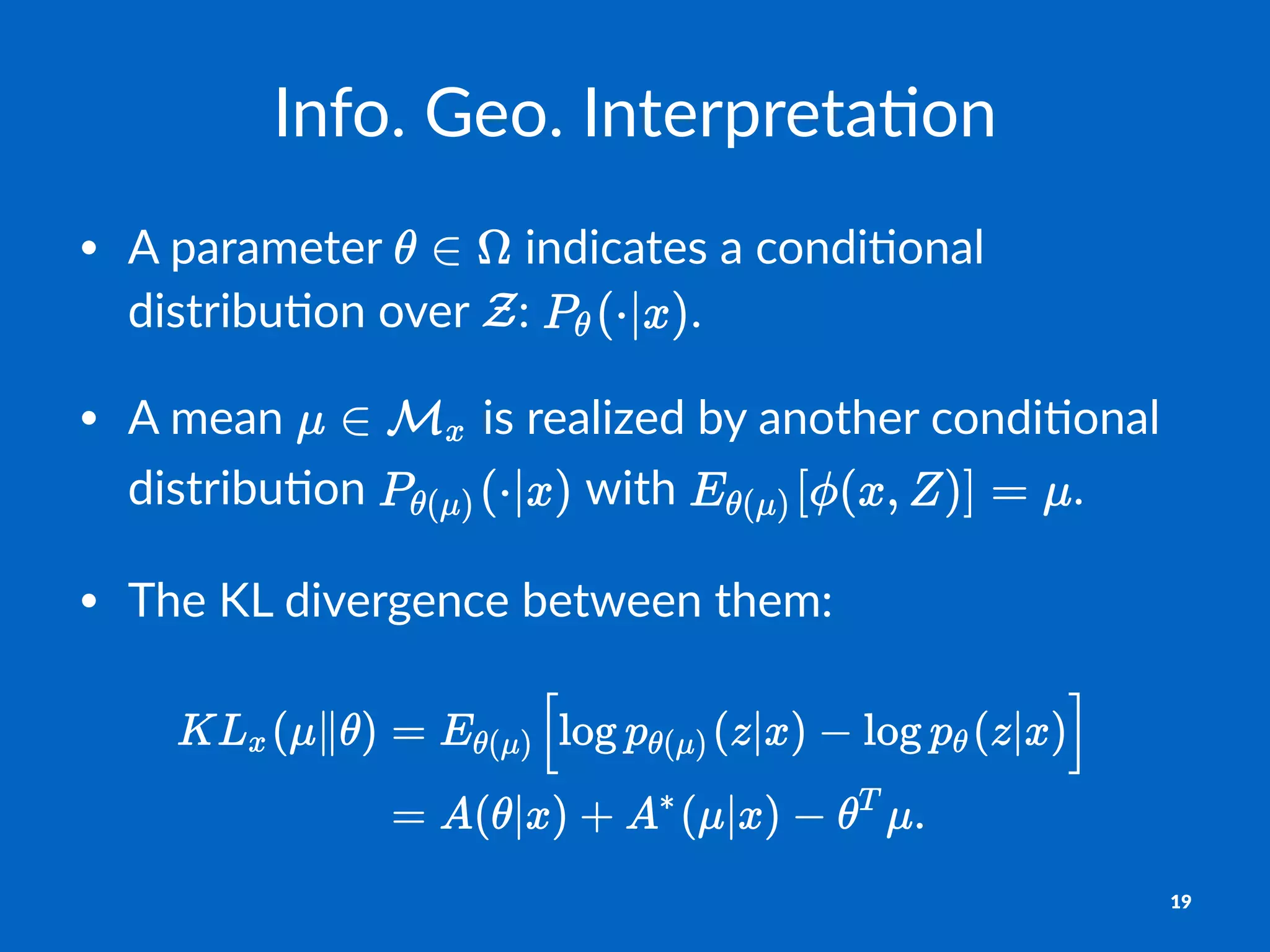 Info.&Geo.&Interpreta-on
• A#parameter# #indicates#a#condi0onal#
distribu0on#over# :# .
• A#mean# #is#realized#by#another#condi0onal#
distribu0on# #with# .
• The#KL#divergence#between#them:
19
 