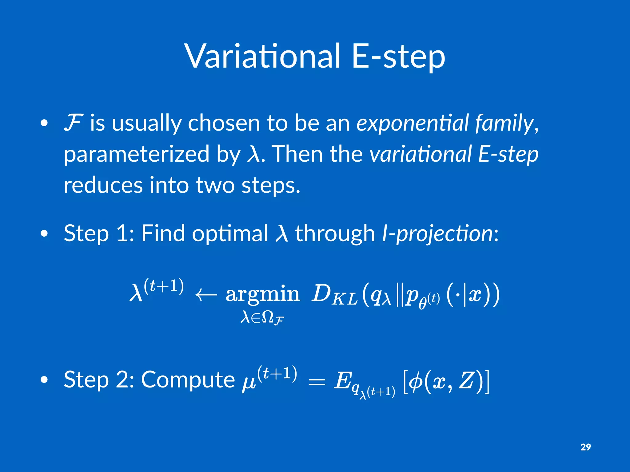Varia%onal)E+step
• "is"usually"chosen"to"be"an"exponen&al)family,"
parameterized"by" ."Then"the"varia&onal)E1step"
reduces"into"two"steps.
• Step"1:"Find"op=mal" "through"I1projec&on:
• Step&2:&Compute&
29
 