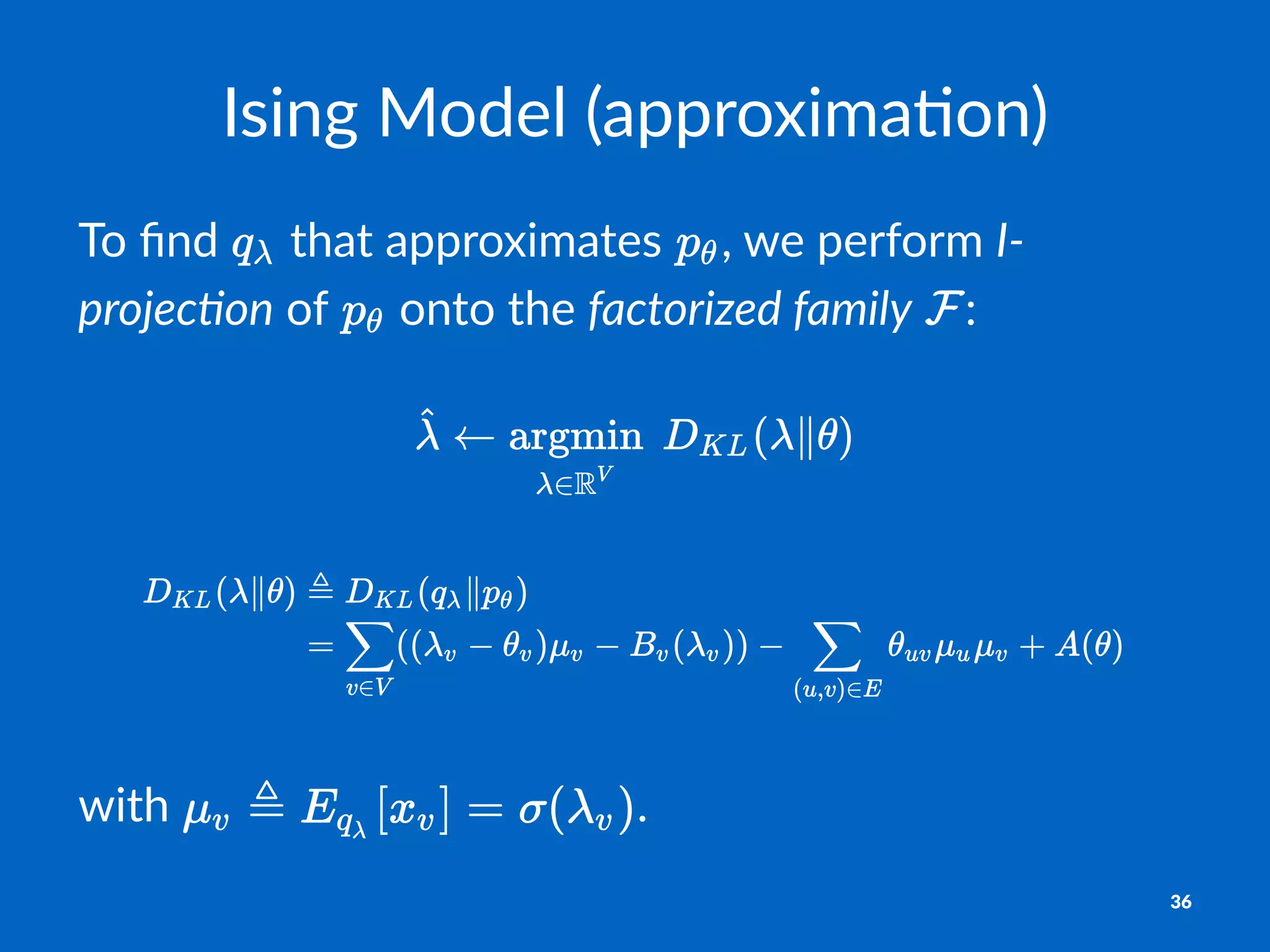 Ising&Model&(approxima2on)
To#ﬁnd# #that#approximates# ,#we#perform#I"
projec)on#of# #onto#the#factorized1family# :
with% .
36
 