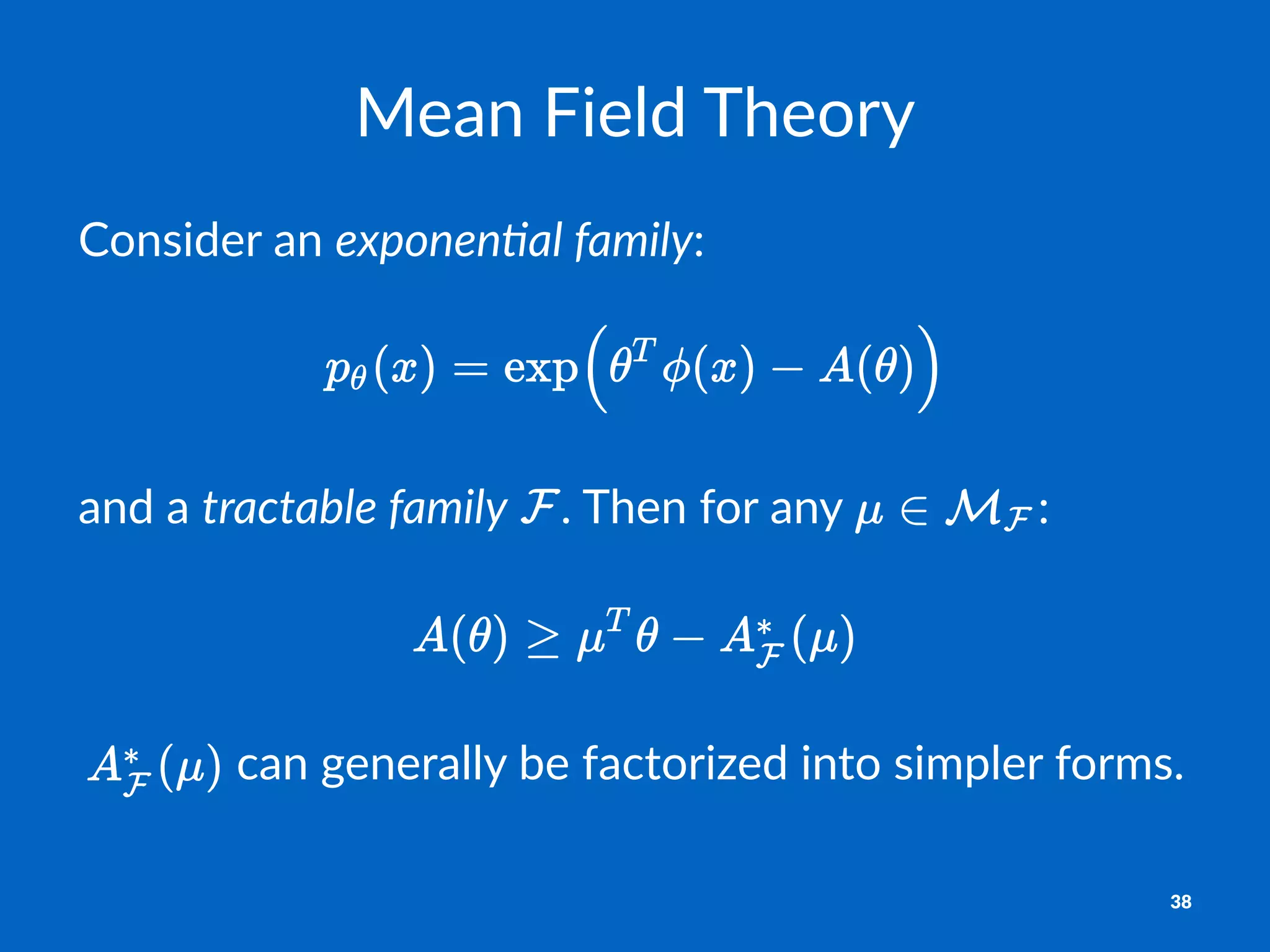 Mean%Field%Theory
Consider)an)exponen&al)family:)
and$a$tractable(family$ .$Then$for$any$ :
!
!can!generally!be!factorized!into!simpler!forms.
38
 