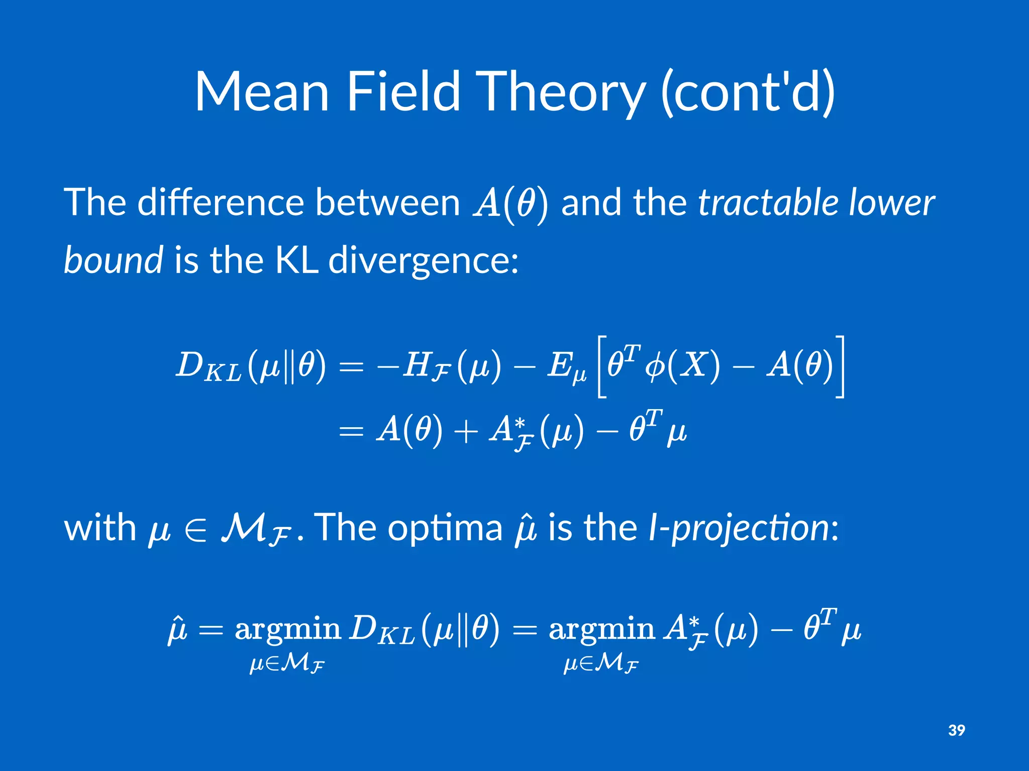 Mean%Field%Theory%(cont'd)
The$diﬀerence$between$ $and$the$tractable(lower(
bound$is$the$KL$divergence:
with% .%The%op+ma% %is%the%I"projec)on:
39
 
