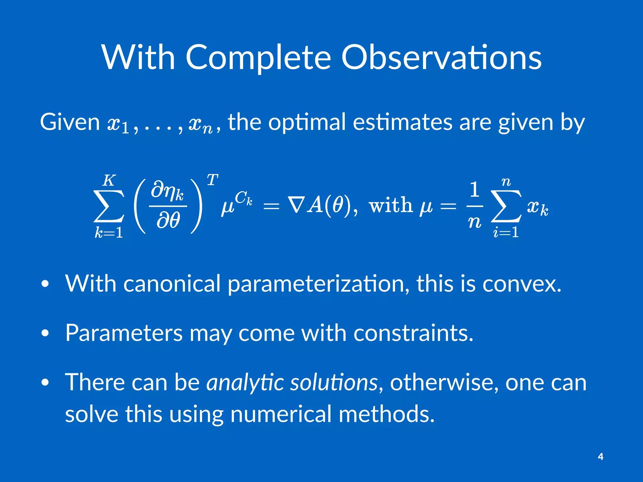 With%Complete%Observa2ons
Given& ,&the&op,mal&es,mates&are&given&by
• With&canonical&parameteriza1on,&this&is&convex.
• Parameters&may&come&with&constraints.
• There&can&be&analy%c'solu%ons,&otherwise,&one&can&
solve&this&using&numerical&methods.&
4
 