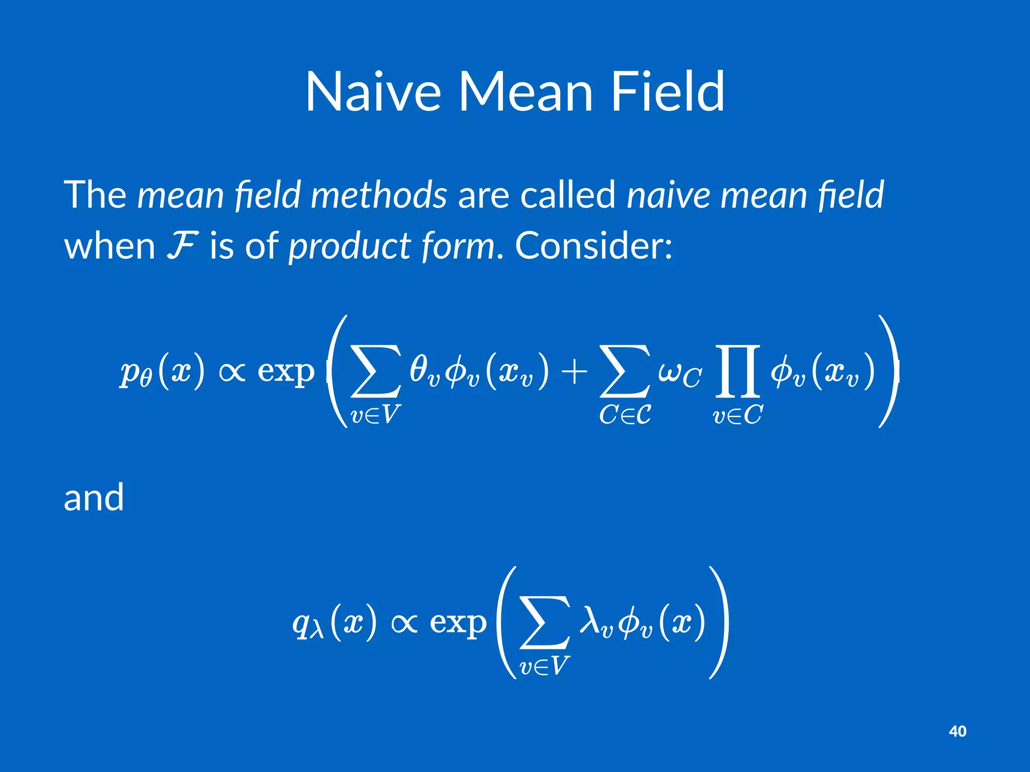 Naive&Mean&Field
The$mean%ﬁeld%methods$are$called$naive%mean%ﬁeld$
when$ $is$of$product%form.$Consider:
and
40
 