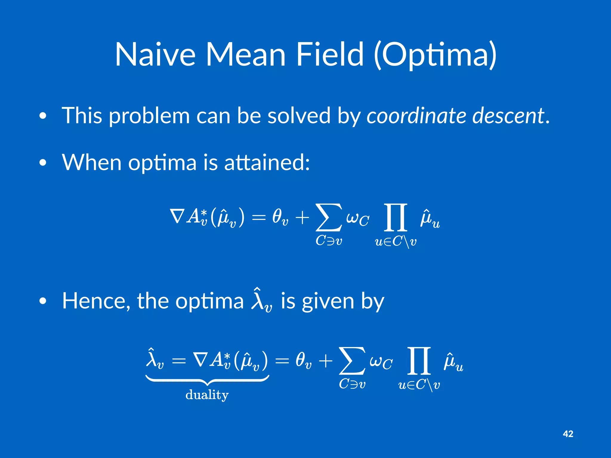 Naive&Mean&Field&(Op/ma)
• This&problem&can&be&solved&by&coordinate*descent.&
• When&op6ma&is&a7ained:&
• Hence,'the'op,ma' 'is'given'by'
42
 