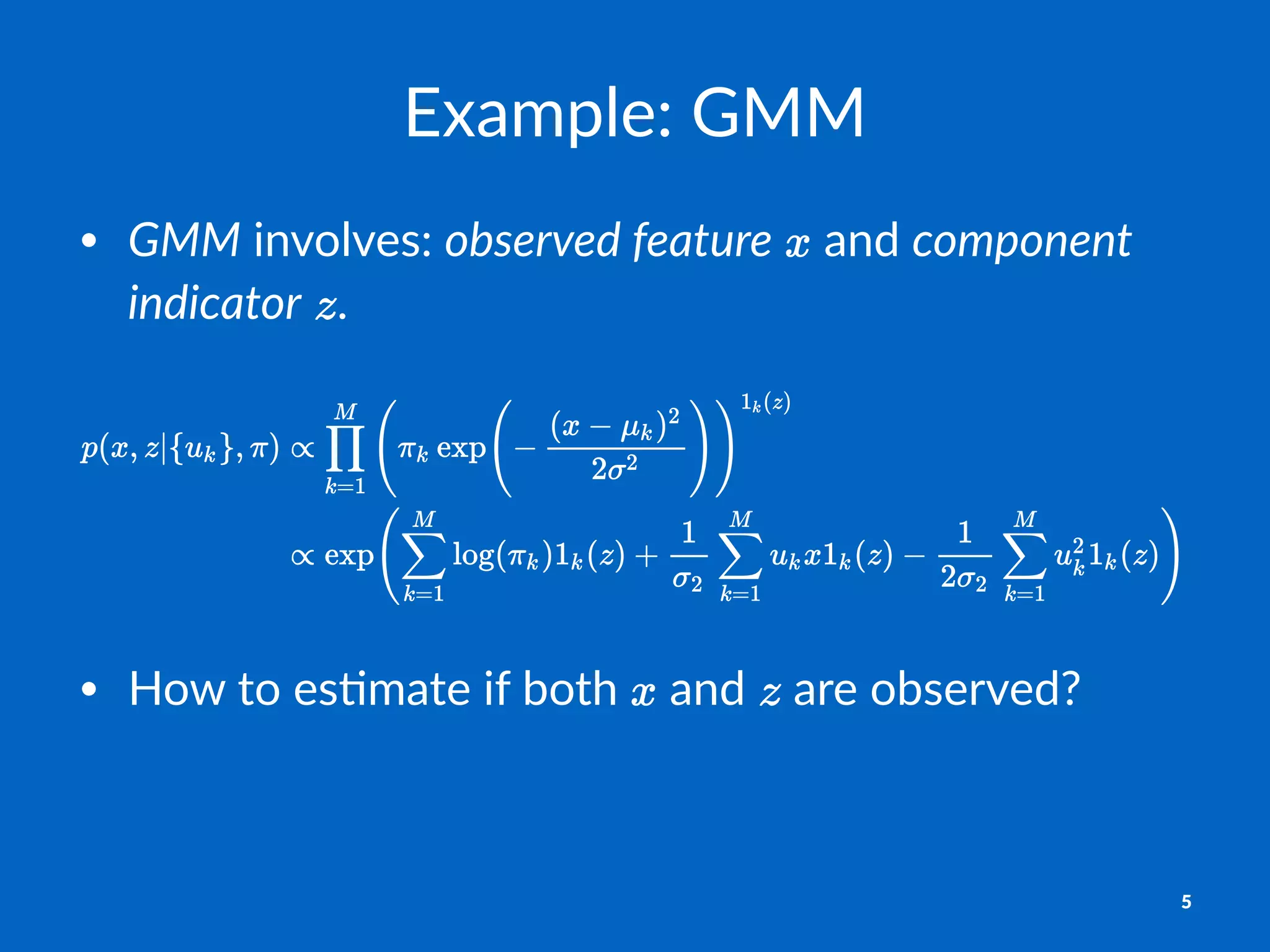 Example:)GMM
• GMM"involves:"observed*feature" "and"component*
indicator" .
• How%to%es)mate%if%both% %and% %are%observed?
5
 