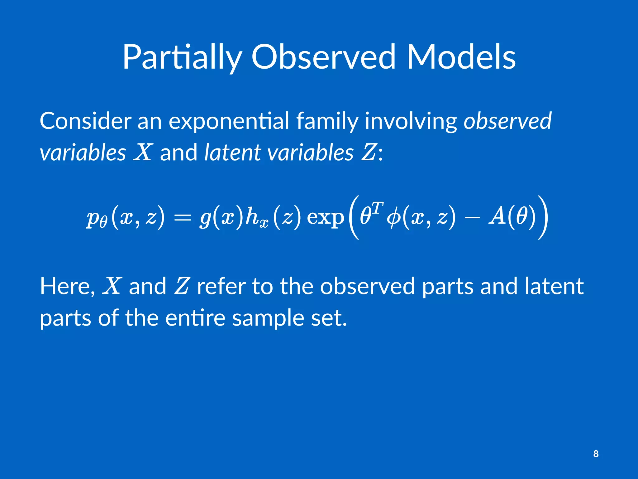 Par$ally'Observed'Models
Consider)an)exponen-al)family)involving)observed(
variables) )and)latent(variables) :
Here,% %and% %refer%to%the%observed%parts%and%latent%
parts%of%the%en2re%sample%set.
8
 