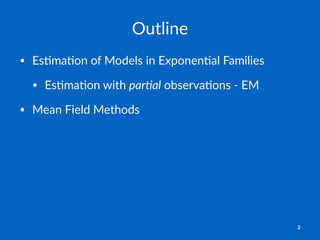 Outline
• Es$ma$on)of)Models)in)Exponen$al)Families
• Es$ma$on)with)par$al)observa$ons)9)EM
• Mean)Field)Methods
2
 