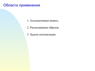 Области применения 1. Ассоциативная память. 2. Распознавание образов. 3. Задачи оптимизации. 