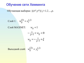 Обучение сети Хемминга Обучающая выборка:  {( x (j) ,y (j) )}  j=1,2,…,p . Слой  MAXNET : Слой 1: Выходной слой: 