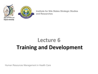 Lecture 6
Training and Development
Human Resources Management in Health Care
Institute for Nile States Strategic Studies
and Researches
 