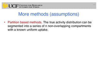 More methods (assumptions)
• Partition based methods. The true activity distribution can be
segmented into a series of n non-overlapping compartments
with a known uniform uptake.
104
 
