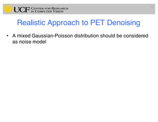 Realistic Approach to PET Denoising
• A mixed Gaussian-Poisson distribution should be considered
as noise model
47
 