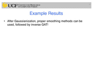Example Results
• After Gaussianization, proper smoothing methods can be
used, followed by inverse GAT!
58
 