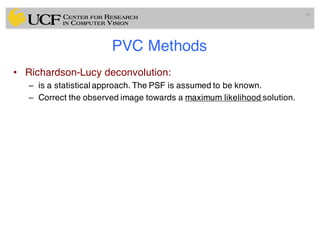 PVC Methods
• Richardson-Lucy deconvolution:
– is a statistical approach. The PSF is assumed to be known.
– Correct the observed image towards a maximum likelihood solution.
89
 