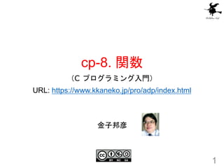 cp-8. 関数
（C プログラミング入門）
URL: https://www.kkaneko.jp/pro/adp/index.html
1
金子邦彦
 