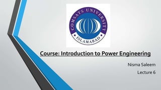 Course: Introduction to Power Engineering
Nisma Saleem
Lecture 6
 