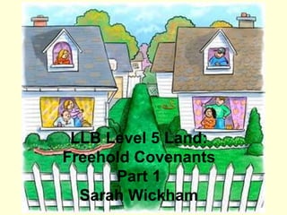 LLB Level 5 Land:
Freehold Covenants
Part 1
Sarah Wickham
 