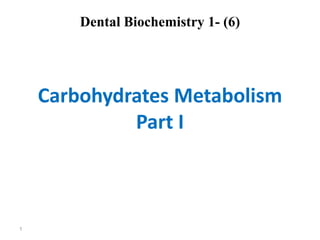 Dental Biochemistry 1- (6)
Carbohydrates Metabolism
Part I
1
 