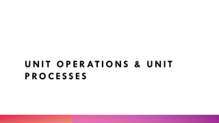 U N I T O P E R AT I O N S & U N I T
P RO C E S S E S
 