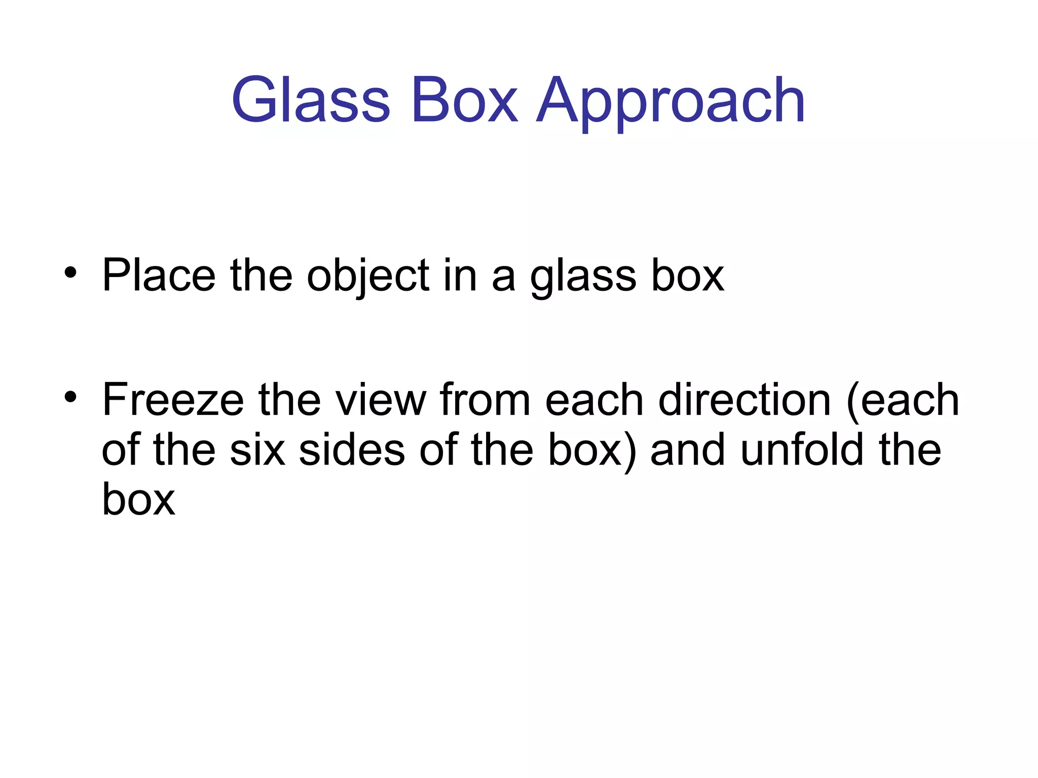 Glass Box Approach
• Place the object in a glass box
• Freeze the view from each direction (each
of the six sides of the box) and unfold the
box

 