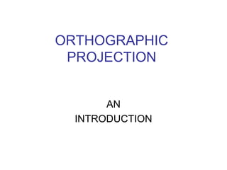 ORTHOGRAPHIC
PROJECTION
AN
INTRODUCTION

 
