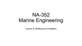 NA-352
Marine Engineering
Lecture 6: Shafting and Propellers
 