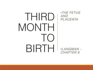 THIRD
MONTH
TO
BIRTH
•THE FETUS
AND
PLACENTA
•LANGMAN –
CHAPTER 8
 