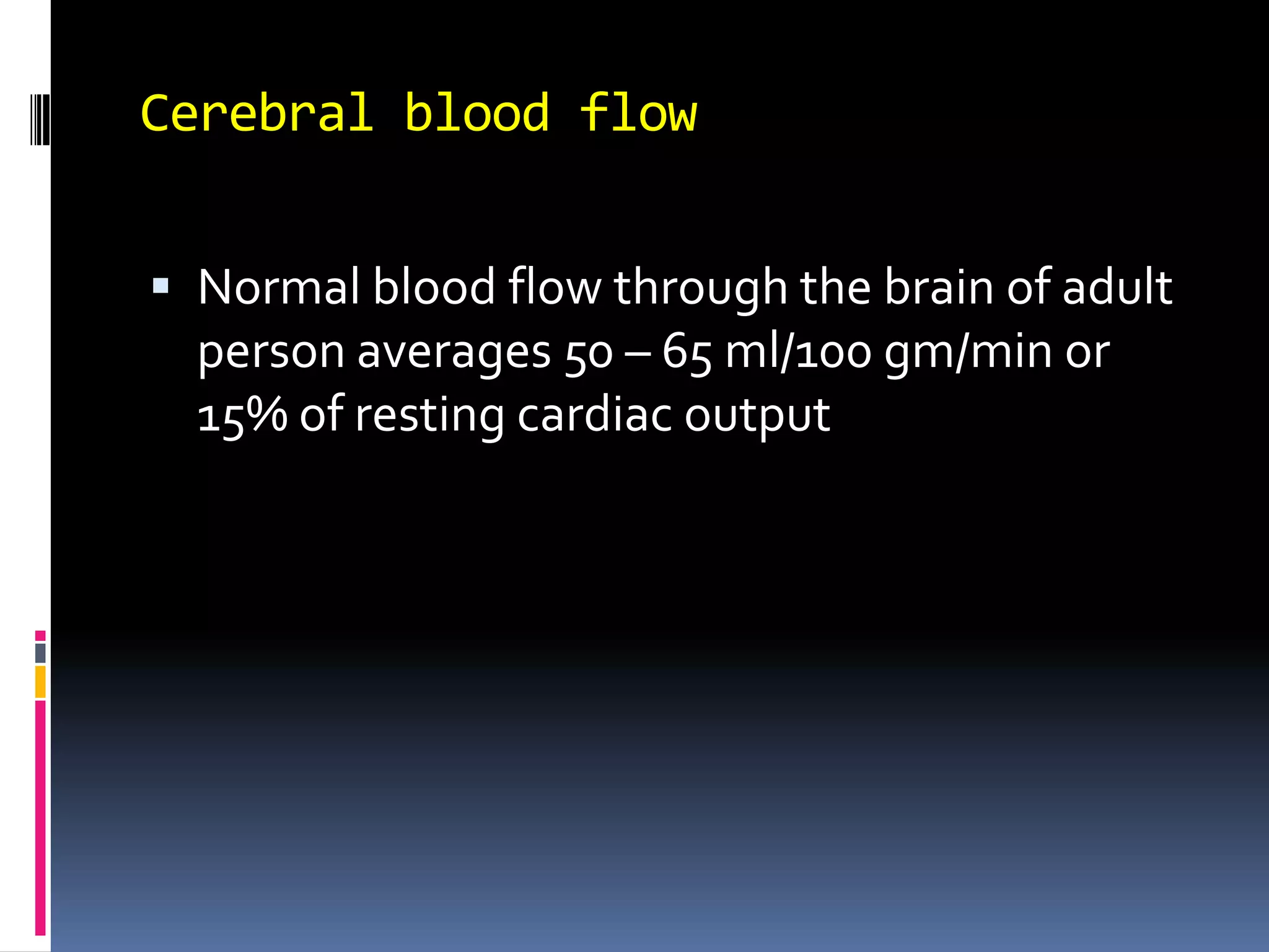 Cerebral blood flowNormal blood flow through the brain of adult person averages 50 – 65 ml/100 gm/min or 15% of resting cardiac output