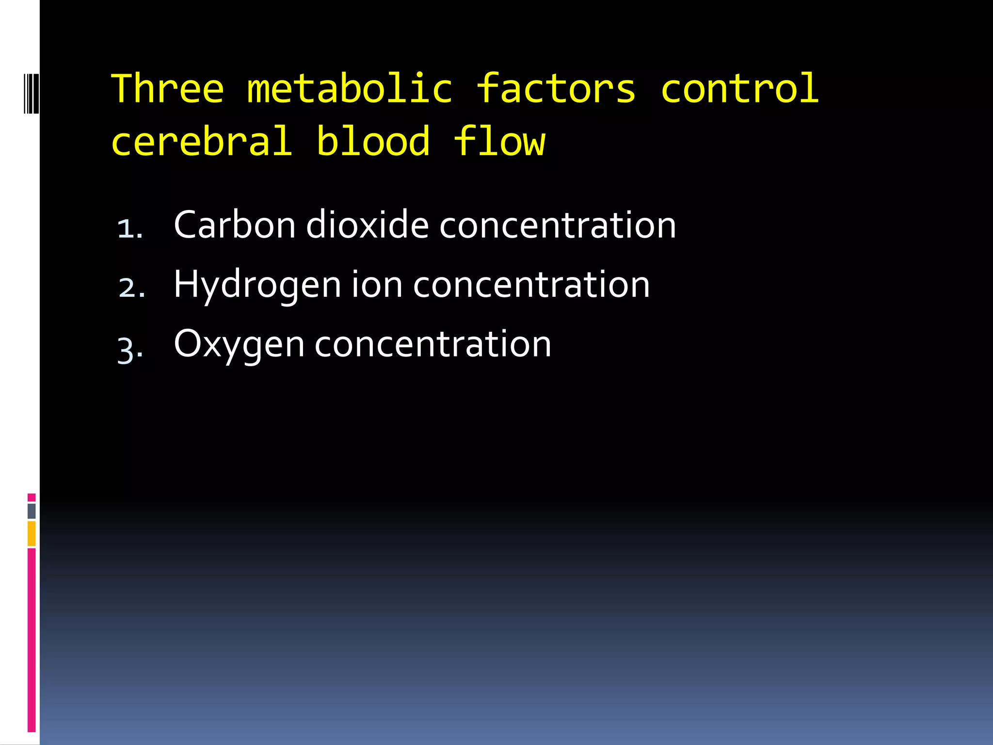 Three metabolic factors control cerebral blood flowCarbon dioxide concentrationHydrogen ion concentration Oxygen concentration 