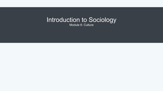 Introduction to Sociology
Module 6: Culture
 