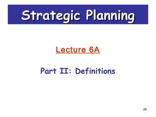 28
Strategic PlanningStrategic Planning
Lecture 6A
Part II: Definitions
 