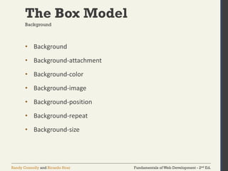 Fundamentals of Web Development - 2nd Ed.
Randy Connolly and Ricardo Hoar
The Box Model
• Background
• Background-attachment
• Background-color
• Background-image
• Background-position
• Background-repeat
• Background-size
Background
 