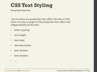 Fundamentals of Web Development - 2nd Ed.
Randy Connolly and Ricardo Hoar
CSS Text Styling
Just as there are properties that affect the font in CSS,
there are also a range of CSS properties that affect text
independently of the font.
• letter-spacing
• line-height
• text-align
• text-decoration
• text-diretion
• text-shadow
• …
Paragraph Properties
 